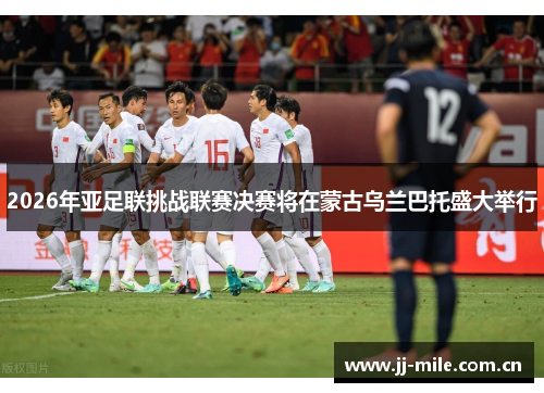 2026年亚足联挑战联赛决赛将在蒙古乌兰巴托盛大举行 2026年亚足联挑战联赛决赛将在蒙古乌兰巴托盛大举行