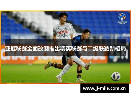 亚冠联赛全面改制推出精英联赛与二级联赛新格局 亚冠联赛全面改制推出精英联赛与二级联赛新格局