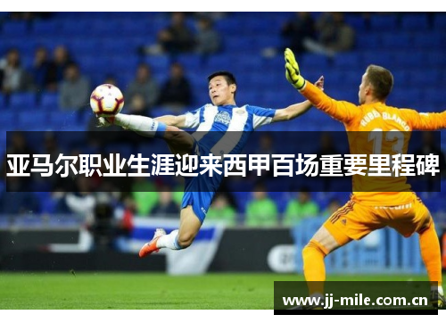 亚马尔职业生涯迎来西甲百场重要里程碑 亚马尔职业生涯迎来西甲百场重要里程碑
